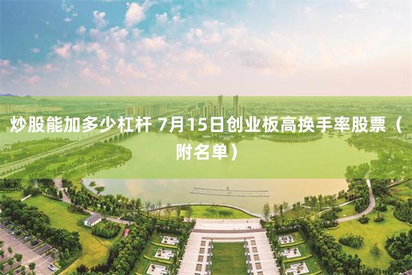 炒股能加多少杠杆 7月15日创业板高换手率股票（附名单）