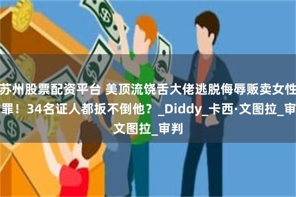 苏州股票配资平台 美顶流饶舌大佬逃脱侮辱贩卖女性重罪！34名证人都扳不倒他？_Diddy_卡西·文图拉_审判