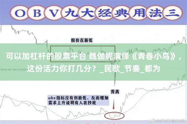可以加杠杆的股票平台 魏伽妮演绎《青春小鸟》，这份活力你打几分？_民歌_节奏_都为
