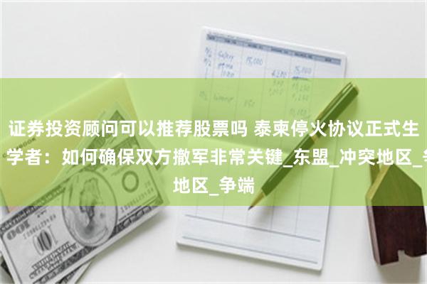 证券投资顾问可以推荐股票吗 泰柬停火协议正式生效，学者：如何确保双方撤军非常关键_东盟_冲突地区_争端