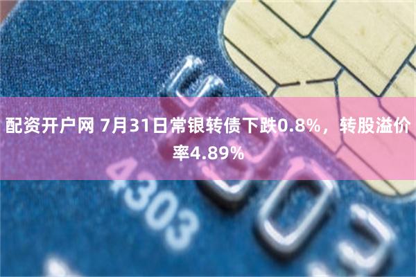 配资开户网 7月31日常银转债下跌0.8%，转股溢价率4.89%