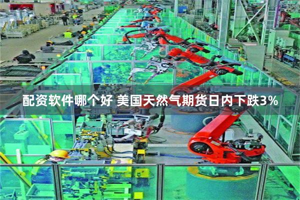 配资软件哪个好 美国天然气期货日内下跌3%