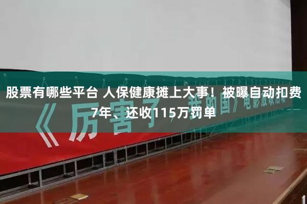 股票有哪些平台 人保健康摊上大事！被曝自动扣费7年、还收115万罚单