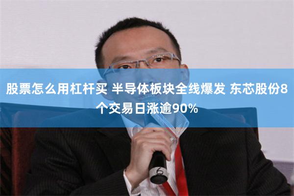 股票怎么用杠杆买 半导体板块全线爆发 东芯股份8个交易日涨逾90%