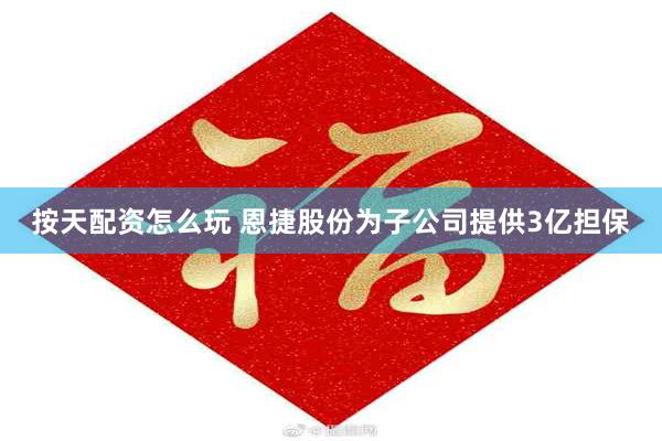 按天配资怎么玩 恩捷股份为子公司提供3亿担保