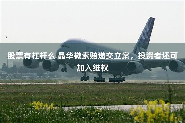 股票有杠杆么 晶华微索赔递交立案，投资者还可加入维权