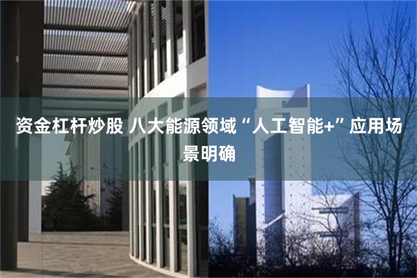 资金杠杆炒股 八大能源领域“人工智能+”应用场景明确