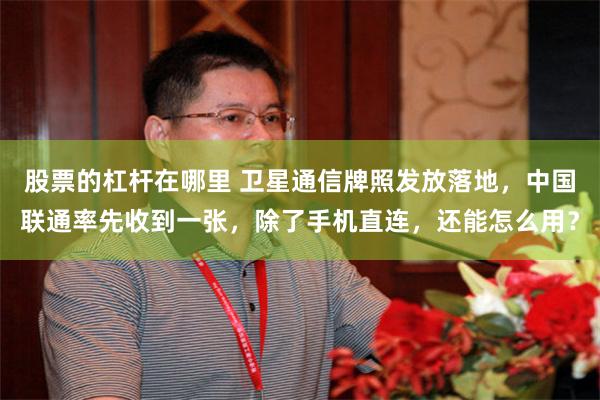 股票的杠杆在哪里 卫星通信牌照发放落地，中国联通率先收到一张，除了手机直连，还能怎么用？