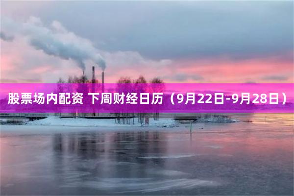 股票场内配资 下周财经日历（9月22日-9月28日）