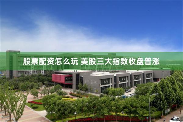 股票配资怎么玩 美股三大指数收盘普涨