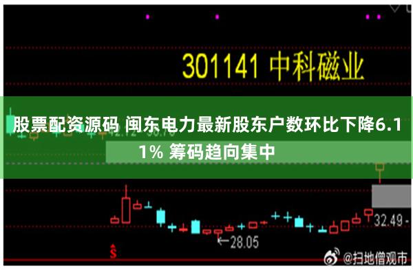股票配资源码 闽东电力最新股东户数环比下降6.11% 筹码趋向集中