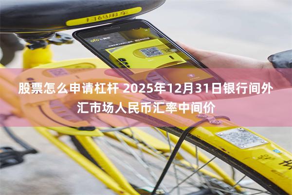 股票怎么申请杠杆 2025年12月31日银行间外汇市场人民币汇率中间价