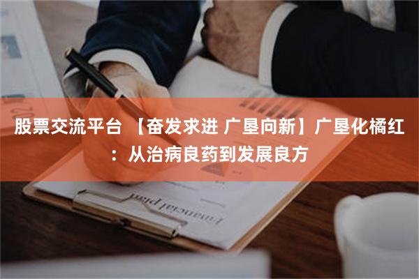 股票交流平台 【奋发求进 广垦向新】广垦化橘红：从治病良药到发展良方