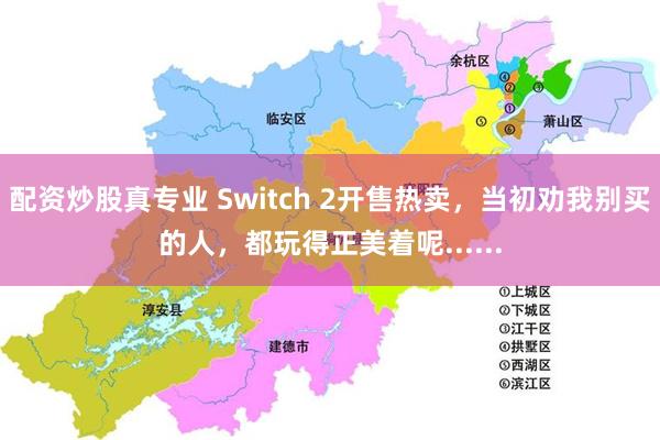 配资炒股真专业 Switch 2开售热卖，当初劝我别买的人，都玩得正美着呢......