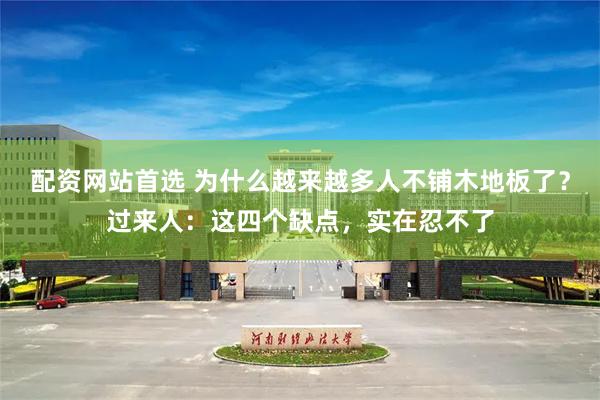配资网站首选 为什么越来越多人不铺木地板了？过来人：这四个缺点，实在忍不了
