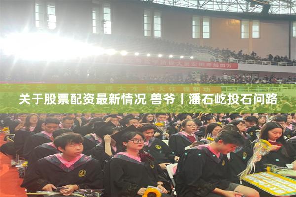 关于股票配资最新情况 兽爷丨潘石屹投石问路