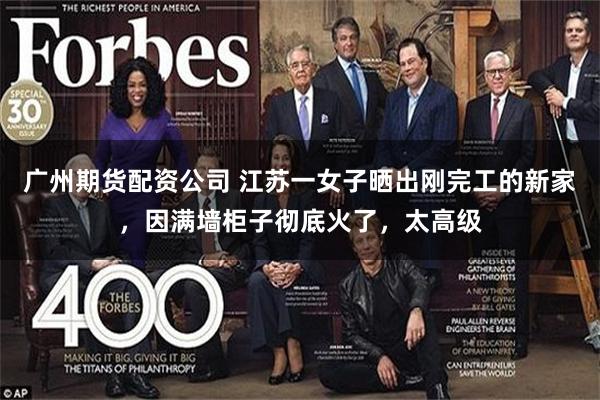 广州期货配资公司 江苏一女子晒出刚完工的新家，因满墙柜子彻底火了，太高级