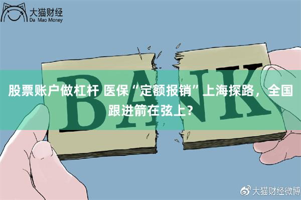 股票账户做杠杆 医保“定额报销”上海探路，全国跟进箭在弦上？