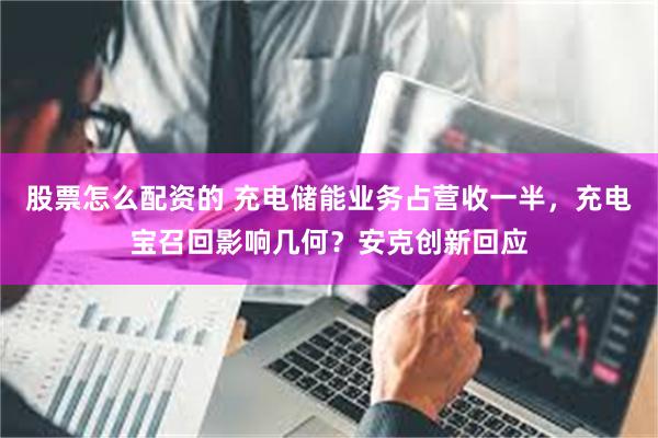 股票怎么配资的 充电储能业务占营收一半，充电宝召回影响几何？安克创新回应