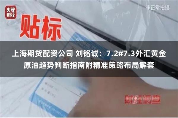 上海期货配资公司 刘铭诚：7.2#7.3外汇黄金原油趋势判断指南附精准策略布局解套
