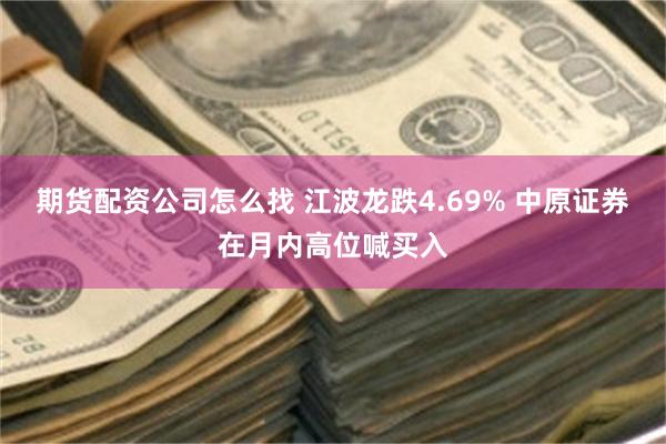 期货配资公司怎么找 江波龙跌4.69% 中原证券在月内高位喊买入