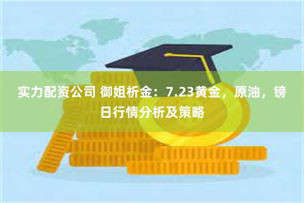 实力配资公司 御姐析金：7.23黄金，原油，镑日行情分析及策略