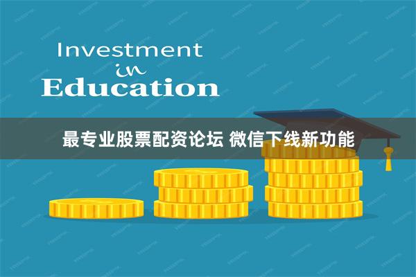 最专业股票配资论坛 微信下线新功能