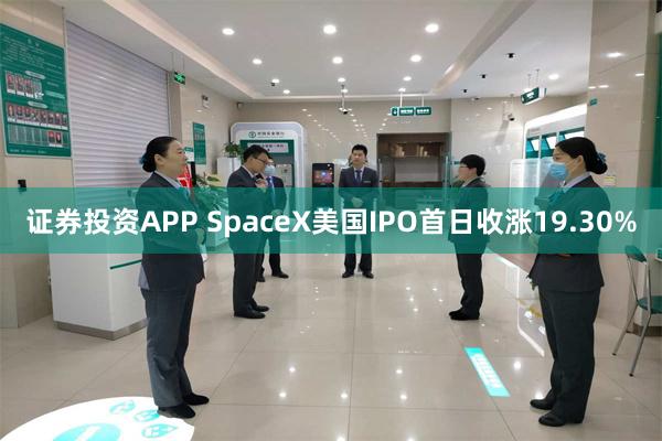 证券投资APP SpaceX美国IPO首日收涨19.30%