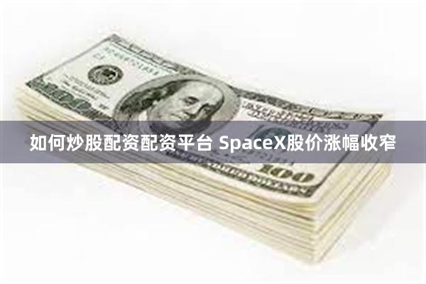 如何炒股配资配资平台 SpaceX股价涨幅收窄