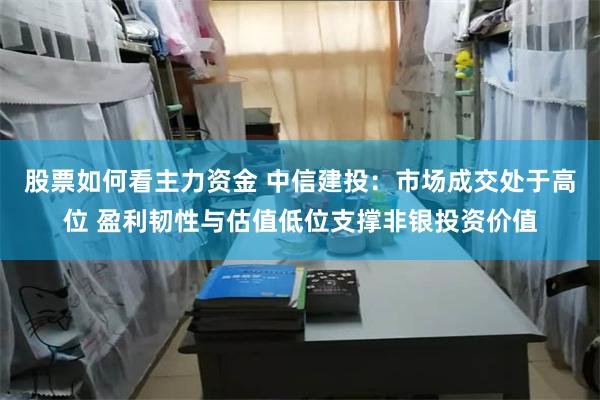 股票如何看主力资金 中信建投：市场成交处于高位 盈利韧性与估值低位支撑非银投资价值