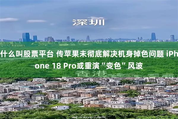 什么叫股票平台 传苹果未彻底解决机身掉色问题 iPhone 18 Pro或重演“变色”风波
