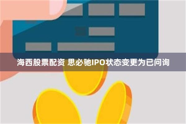 海西股票配资 思必驰IPO状态变更为已问询