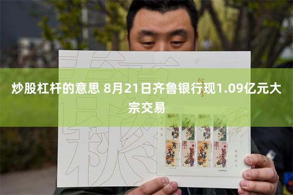 炒股杠杆的意思 8月21日齐鲁银行现1.09亿元大宗交易